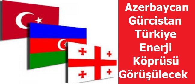 Azerbaycan-Gürcistan-Türkiye Enerji Köprüsü Görüşülecek