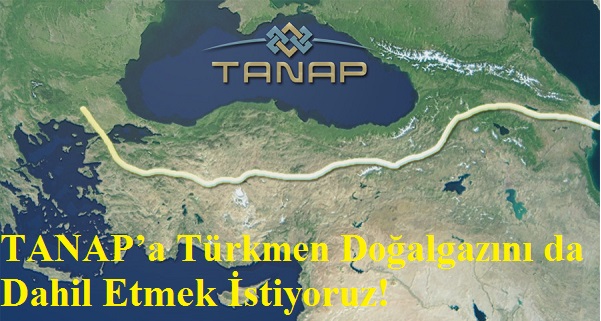 TANAPâ€™a Türkmen Doğalgazını da Dahil Etmek istiyoruz